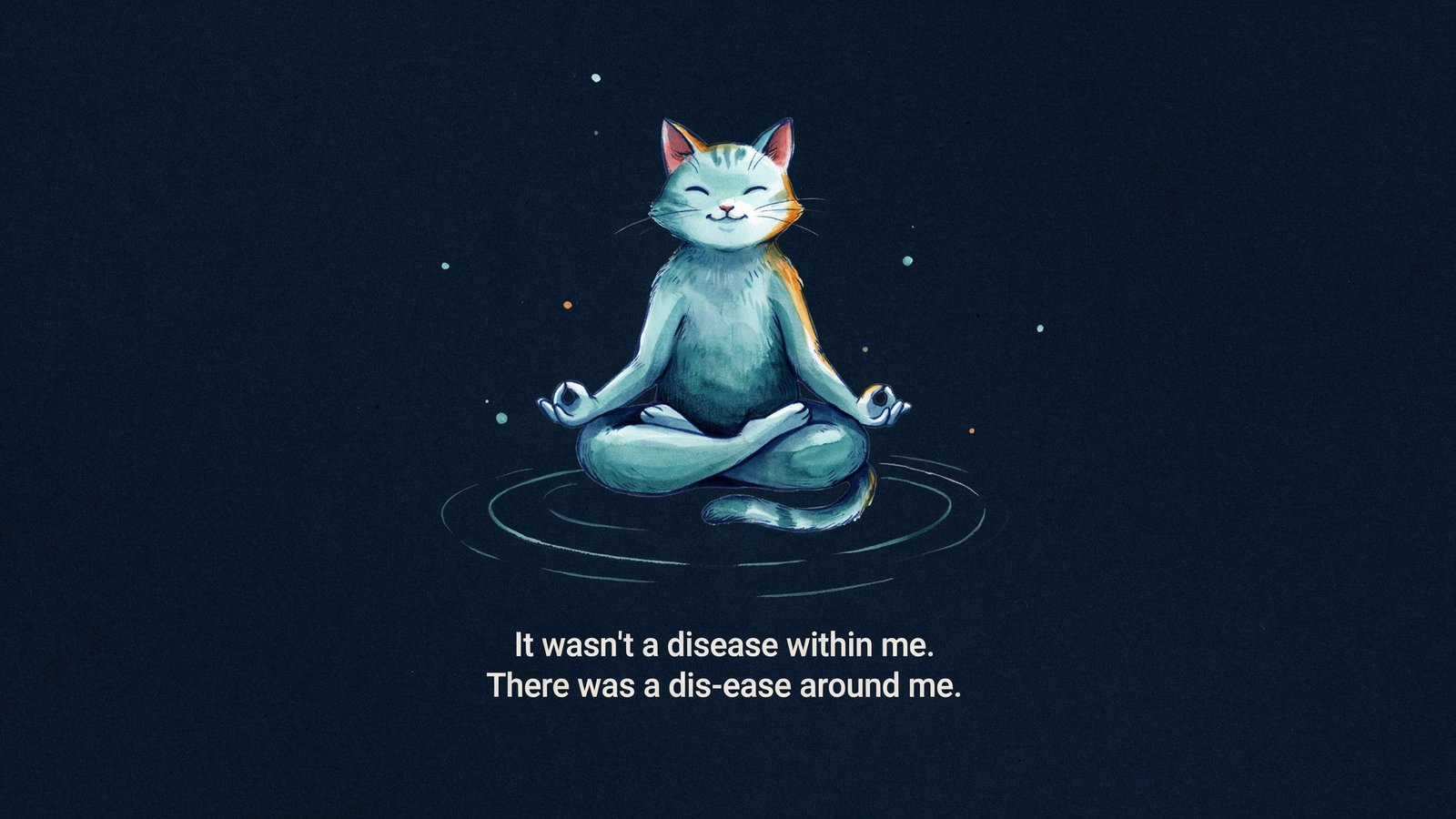 It wasn't a disease within me there was a dis-ease